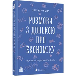 Книга Розмови з донькою про економіку. Коротка історія капіталізму - Варуфакис Янис Книга Розмови з донькою про економіку. Коротка історія капіталізму - Варуфакис Янис